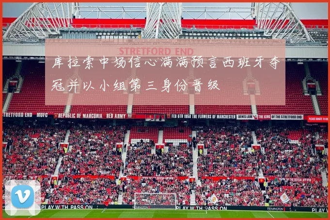 库拉索中场信心满满预言西班牙夺冠并以小组第三身份晋级