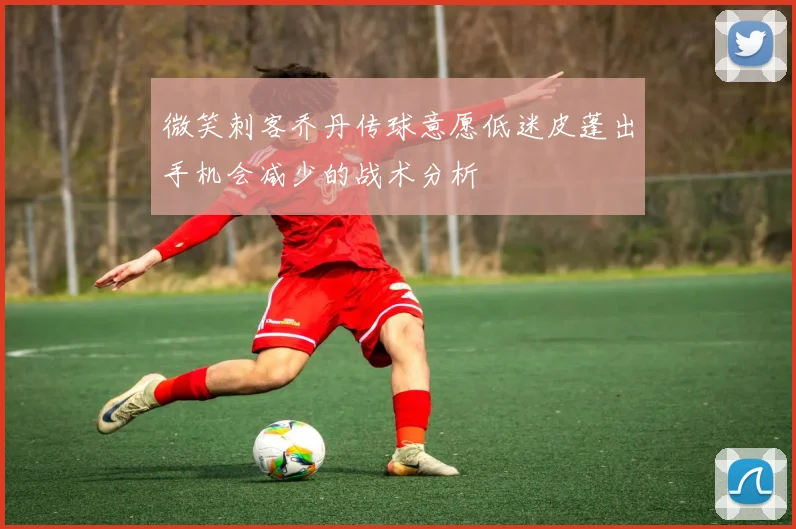 微笑刺客乔丹传球意愿低迷皮蓬出手机会减少的战术分析