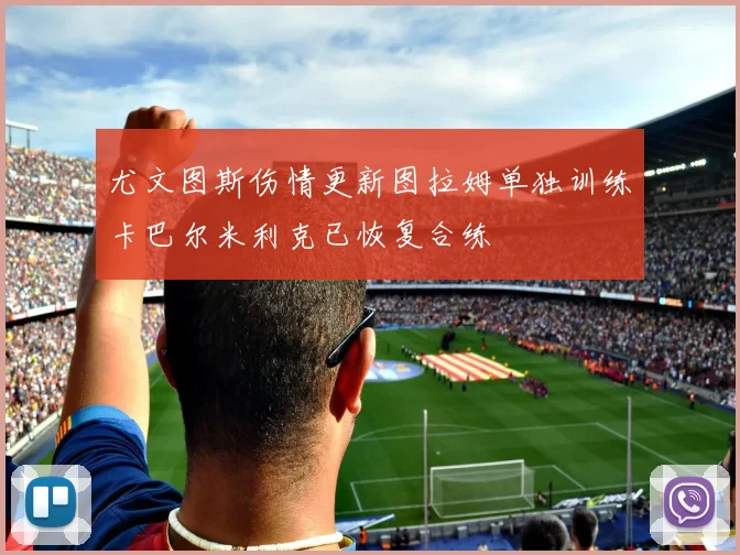 尤文图斯伤情更新图拉姆单独训练卡巴尔米利克已恢复合练