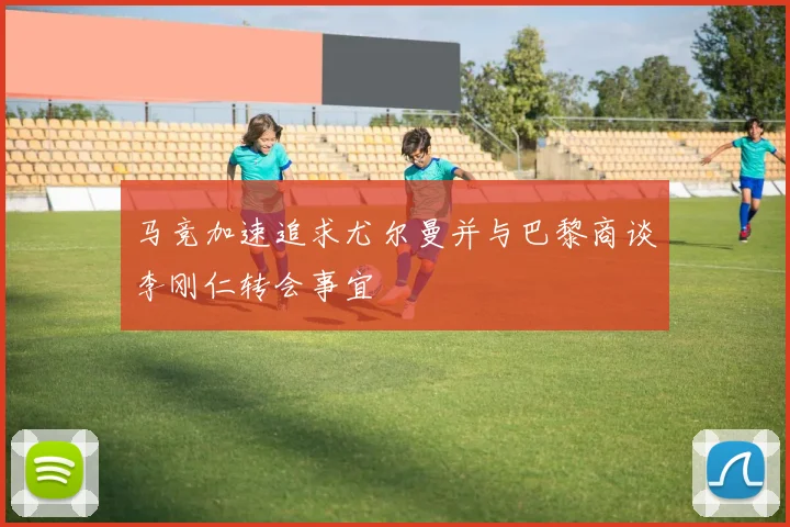 马竞加速追求尤尔曼并与巴黎商谈李刚仁转会事宜