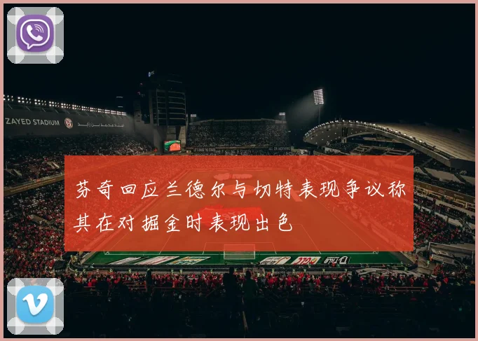 芬奇回应兰德尔与切特表现争议称其在对掘金时表现出色