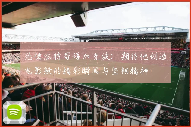 范德法特寄语加克波：期待他创造电影般的精彩瞬间与坚韧精神