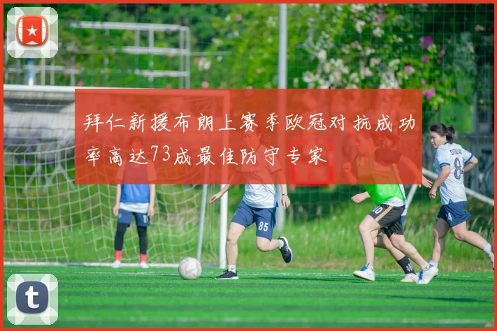 拜仁新援布朗上赛季欧冠对抗成功率高达73成最佳防守专家
